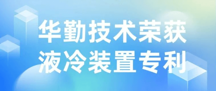 技術創新 | 華勤技術榮獲液冷裝置專利授權，推動散熱技術新發展